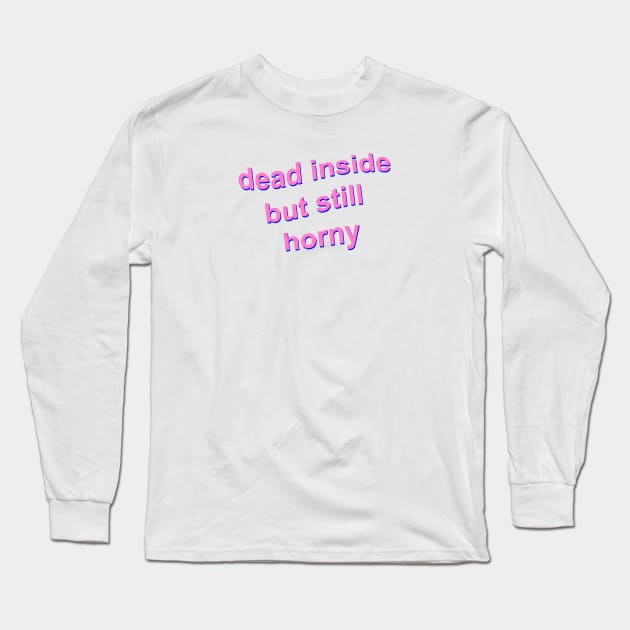 Dead Inside but Still Horny Long Sleeve T-Shirt by Fiends